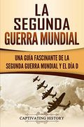 La Segunda Guerra Mundial: Una Guía Fascinante de la Segunda Guerra Mundial y el día d