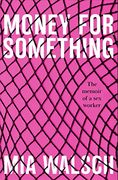 Money for Something: The Memoir of a sex Worker 