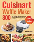 Cuisinart Waffle Maker Cookbook for Beginners: 300-Day Effortless and Mouth-Watering Recipes to Master Your Cuisinart Waffle Maker on a Budget (en Inglés)