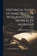 Historical Eloge of James Watt, tr. With Additional Notes by J. P. Muirhead (en Inglés)