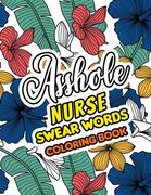 Asshole Nurse Swear Words Coloring Book: A Sweary Adult Coloring Book for Nurse Relaxation and Art Therapy, a Day in the Life of an Under Appreciated (en Inglés)