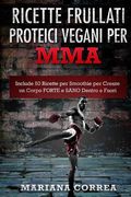 RICETTE FRULLATI PROTEICI VEGANI Per MMA: Include 50 Ricette per Smoothie per Creare un Corpo FORTE e SANO Dentro e Fuori (en Italiano)