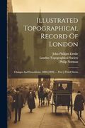 Illustrated Topographical Record of London: Changes and Demolitions, 1880-[1890]. First [-Third] Series (en Inglés)