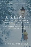 C. S. Lewis Pre-Evangelism for a Post- Christian World: Why Narnia Might be More Real Than we Think (en Inglés)