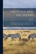 The Horse and the Hound: Their Various Uses and Treatment, Including Practical Instructions in Horsemanship and Hunting, Etc. Etc (en Inglés)