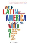 what if latin america ruled the world?: how the south will take the north through the 21st century