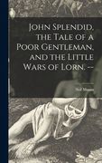 John Splendid, the Tale of a Poor Gentleman, and the Little Wars of Lorn. -- (en Inglés)