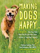 Making Dogs Happy: A Guide to how They Think, What They do (And Don't) Want, and Getting to "Good Dog! " Behavior 