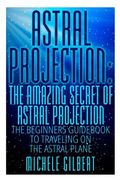 Astral Projection: The Amazing Secret Of Astral Projection: The Beginners Guidebook To Traveling On The Astral Plane (en Inglés)