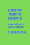 15 Food That Makes You Constipated: Knowing what food to avoid is a necessity (en Inglés)