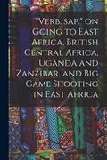 "Verb. Sap." on Going to East Africa, British Central Africa, Uganda and Zanzibar, and Big Game Shooting in East Africa (en Inglés)