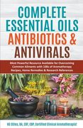 Complete Essential Oil Antibiotics & Antivirals: Most Powerful Resource Available for Overcoming Ailments with 100s of Aromatherapy Recipes, Home Reme (en Inglés)