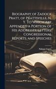 Biography of Zadock Pratt, of Prattsville, n. Y. To Which are Appended a Portion of his Addresses, Letters, Congressional Reports, and Speeches (en Inglés)