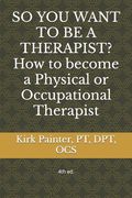 SO YOU WANT TO BE A THERAPIST? How to become a Physical or Occupational Therapist (en Anglais)