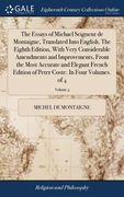 The Essays of Michael Seigneur de Montaigne, Translated Into English. The Eighth Edition, With Very Considerable Amendments and Improvements, From the (en Inglés)