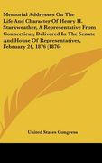 memorial addresses on the life and character of henry h. starkweather, a representative from connecticut, delivered in the senate and house of represe