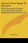 a journey from aleppo to damascus: with a description of those two capital cities, and the neighboring parts of syria (1736) (en Inglés)