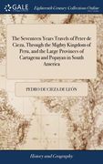 The Seventeen Years Travels of Peter de Cieza, Through the Mighty Kingdom of Peru, and the Large Provinces of Cartagena and Popayan in South America: