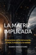 La Matriz Implicada: El Mecanismo Común de la Oración, el Ritual, la Intención y la Realidad (in Spanish)