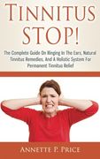 Tinnitus Stop! - the Complete Guide on Ringing in the Ears, Natural Tinnitus Remedies, and a Holistic System for Permanent Tinnitus Relief (en Inglés)