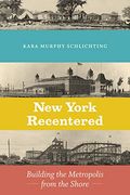 New York Recentered: Building the Metropolis From the Shore (Historical Studies of Urban America) 
