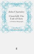 Churchill: The end of Glory: A Political Biography: A Political Biography: (en Inglés)