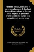 Pensées, Essais, Maximes et Correspondance de j. Joubert. Recueillis et mis en Ordre par Paul Raynal, et Précédés D'une Notice sur sa Vie, son Caractère, et ses Travaux: 1 (in French)