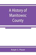 A History of Manitowoc County (en Inglés)