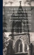 The Ritual law of the Church, With its Application to the Communion and Baptismal Offices: To Which is Added Notes Upon Orders, the Articles, and Canons of 1603 (en Inglés)
