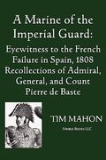 a marine of the imperial guard: eyewitness to the french failure in spain, 1808 (en Inglés)