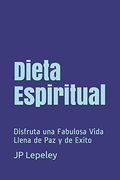 Dieta Espiritual: Disfruta una Fabulosa Vida Llena de paz y de Exito