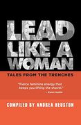 Lead Like a Woman: Tales From the Trenches (en Inglés)