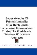 secret memoirs of princess lamballe: being her journals, letters and conversations during her confidential relations with marie antoinette (en Inglés)