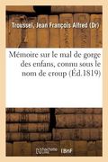 Mémoire Sur Le Mal de Gorge Des Enfans, Connu Sous Le Nom de Croup (en Francés)