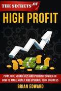 The Secrets Of High Profit: Powerful strategies and proven formula of how to make money and upgrade your business (en Inglés)