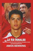 Le Kid Ronaldo: Apprenez le style de vie de Cristiano Ronaldo en tant qu'enfant/adolescent (French) (en Francés)