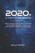 2020s & THE FUTURE BEYOND: How To Survive Technology's Disruption in the Coming Decades - Winning the War Against AI, Robots, and Machines. (en Inglés)