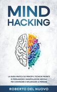 Mind Hacking: La Guida Pratica sui Principi e Tecniche Proibite di Persuasione e Manipolazione Mentale per Convincere e Influenzare (en Italiano)