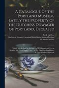 A Catalogue of the Portland Museum, Lately the Property of the Dutchess Dowager of Portland, Deceased: Which Will Be Sold by Auction, by Mr. Skinner a (en Inglés)