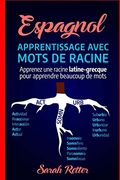 Espagnol: Apprentissage Avec Mots de Racine: Apprenez une Racine Latine-Grecque Pour Apprendre Beaucoup de Mots. Boostez Votre Vocabulaire en Espagnol Avec des Racines Latines et Grecques! (en Francés)