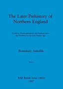 The Later Prehistory of Northern England, Part ii: Cumbria, Northumberland and Durham From the Neolithic to the Late Bronze age (Bar British) (en Inglés)