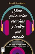 Dime Qué Canción Escuchas Y Te Diré Qué Esconde: Todo Lo Que No Te Han Contado Sobre La Música Que Ha Inspirado Tu Vida (in Spanish)