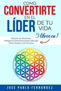Como Convertirte en el Líder de tu Vida: 3 Libros En 1: Domina tus Emociones - Inteligencia Emocional para el Liderazgo - Cómo Analizar a las Personas