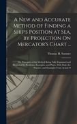 A New and Accurate Method of Finding a Ship's Position at Sea, by Projection On Mercator's Chart ...: The Principles of the Method Being Fully Explain (en Inglés)