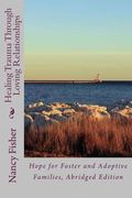 Healing Trauma Through Loving Relationships: Hope for Foster and Adoptive Families, Abridged Edition (en Inglés)