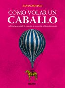 Como Volar un Caballo. La Historia Secreta de la Creacion la Invencion y el Descubrimiento