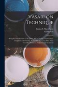 Vasari on Technique; Being the Introduction to the Three Arts of Design, Architecture, Sculpture and Painting, Prefixed to the Lives of the Most Excel (en Inglés)