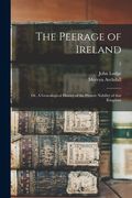 The Peerage of Ireland: or, A Genealogical History of the Present Nobility of That Kingdom; 2 (en Inglés)