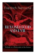 BEYOND GOOD AND EVIL - Prelude to a Philosophy of the Future: The Critique of the Traditional Morality and the Philosophy of the Past (en Inglés)