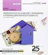 Manual. Administración de Alimentos y Tratamientos a Personas Dependientes en Domicilio (Uf0120). Certificados de Profesionalidad. Atención Sociosanitaria a Personas en Domicilio (Sscs0108)